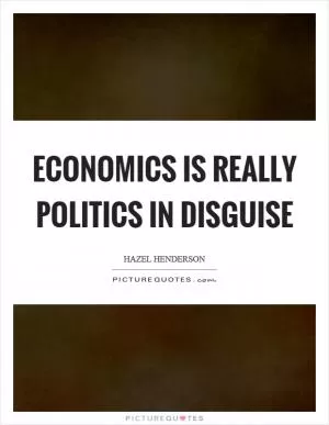 Economics is really politics in disguise Picture Quote #1