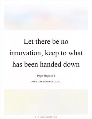 Let there be no innovation; keep to what has been handed down Picture Quote #1