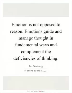 Emotion is not opposed to reason. Emotions guide and manage thought in fundamental ways and complement the deficiencies of thinking Picture Quote #1