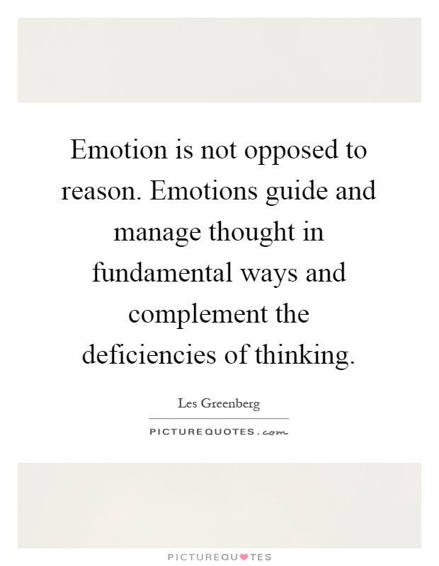Emotion is not opposed to reason. Emotions guide and manage thought in fundamental ways and complement the deficiencies of thinking Picture Quote #1