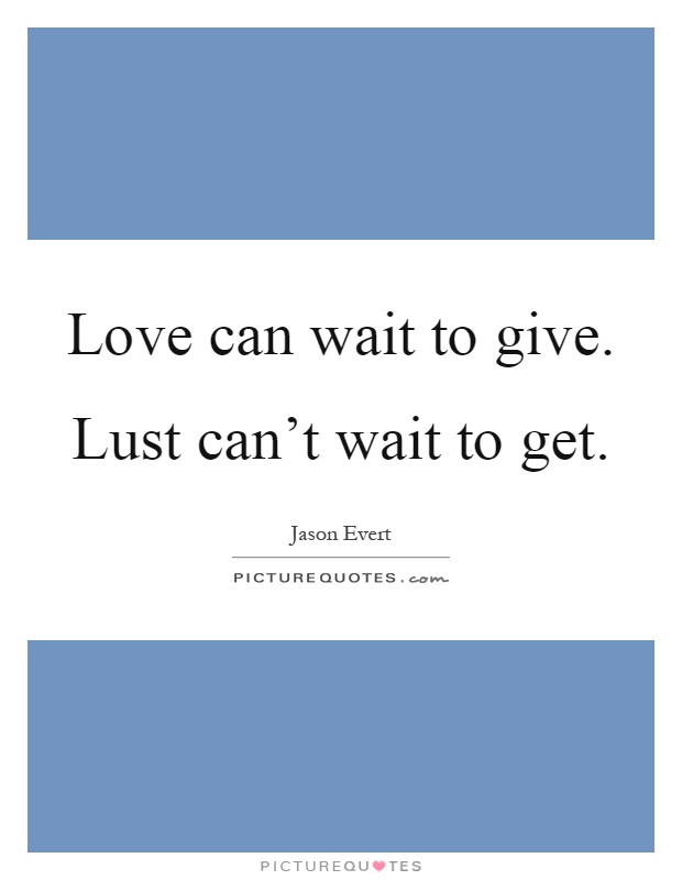 Love can wait to give. Lust can't wait to get Picture Quote #1