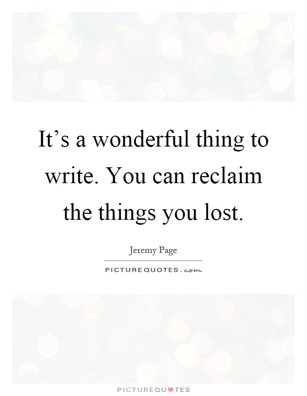 It's a wonderful thing to write. You can reclaim the things you lost Picture Quote #1