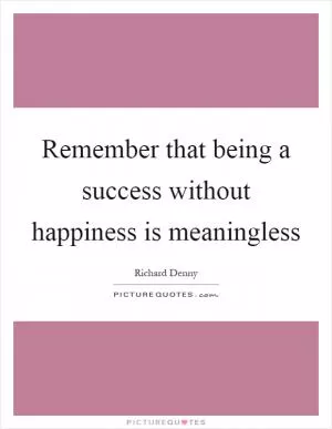 Remember that being a success without happiness is meaningless Picture Quote #1