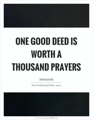 One good deed is worth a thousand prayers Picture Quote #1