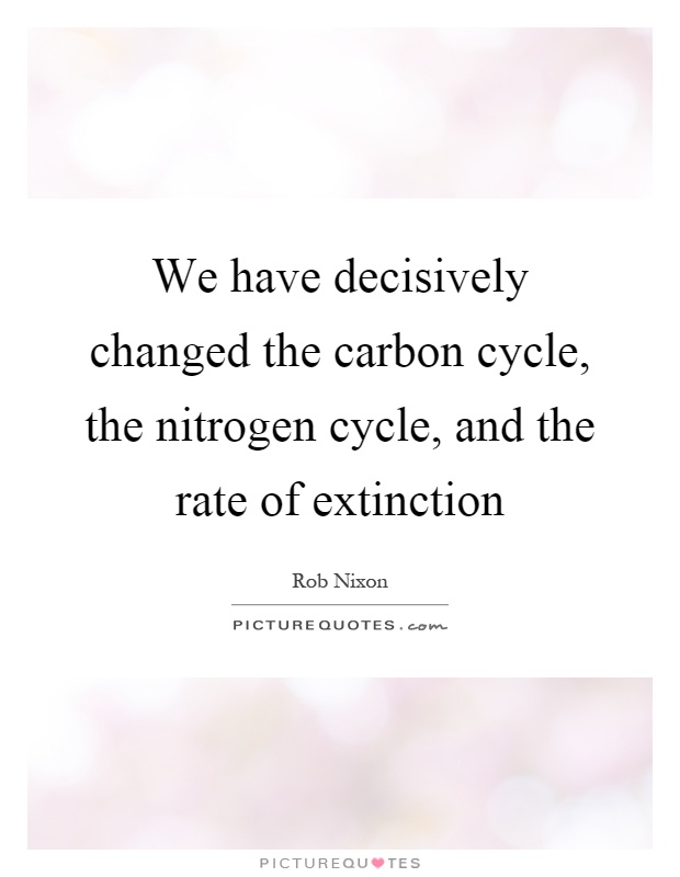 We have decisively changed the carbon cycle, the nitrogen cycle, and the rate of extinction Picture Quote #1