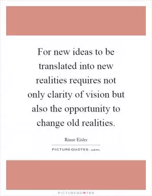 For new ideas to be translated into new realities requires not only clarity of vision but also the opportunity to change old realities Picture Quote #1