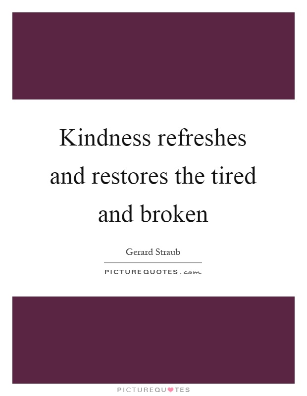 Kindness refreshes and restores the tired and broken Picture Quote #1