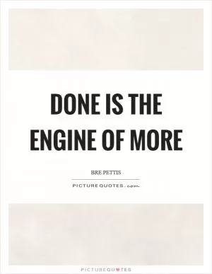 Done is the engine of more Picture Quote #1