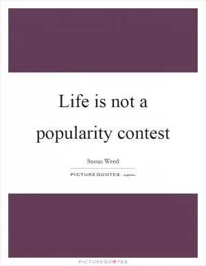 Life is not a popularity contest Picture Quote #1