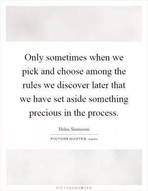 Only sometimes when we pick and choose among the rules we discover later that we have set aside something precious in the process Picture Quote #1
