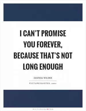 I can’t promise you forever, because that’s not long enough Picture Quote #1