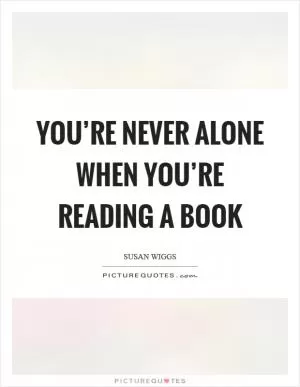 You’re never alone when you’re reading a book Picture Quote #1