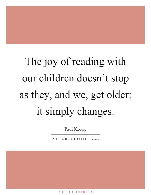 The joy of reading with our children doesn't stop as they, and we, get older; it simply changes Picture Quote #1