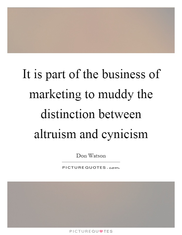 It is part of the business of marketing to muddy the distinction between altruism and cynicism Picture Quote #1