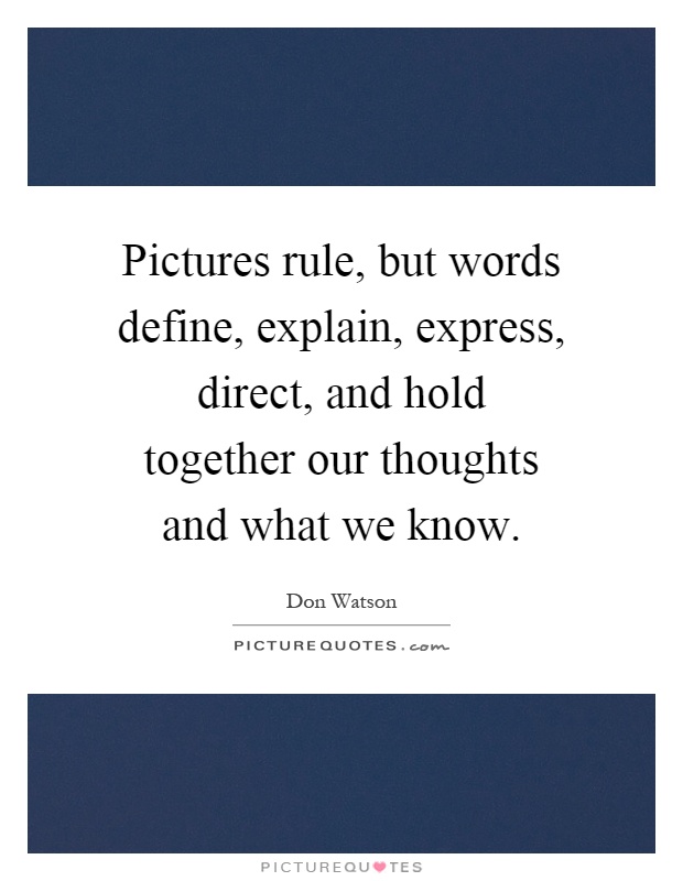 Pictures rule, but words define, explain, express, direct, and hold together our thoughts and what we know Picture Quote #1