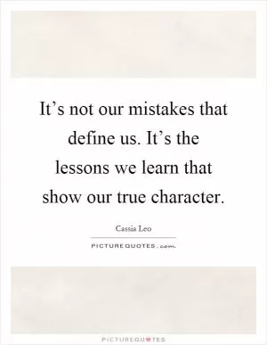 It’s not our mistakes that define us. It’s the lessons we learn that show our true character Picture Quote #1