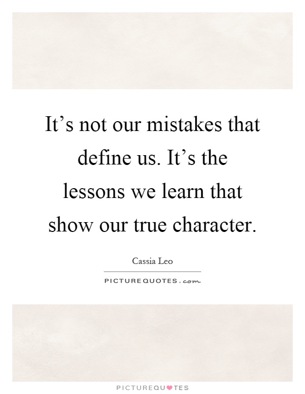 It's not our mistakes that define us. It's the lessons we learn that show our true character Picture Quote #1
