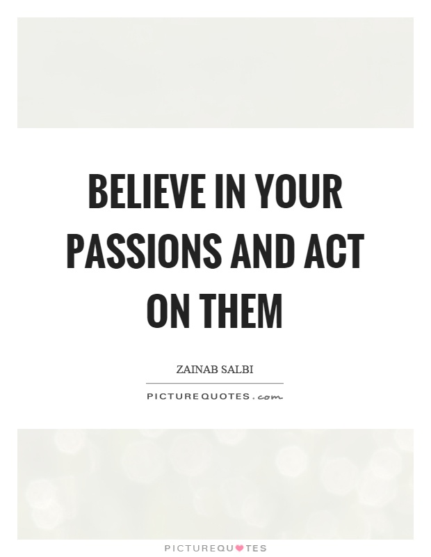 Believe in your passions and act on them Picture Quote #1