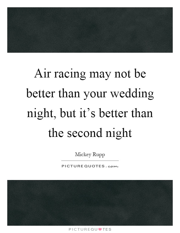 Air racing may not be better than your wedding night, but it's better than the second night Picture Quote #1