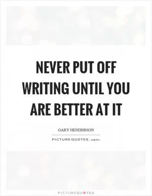Never put off writing until you are better at it Picture Quote #1