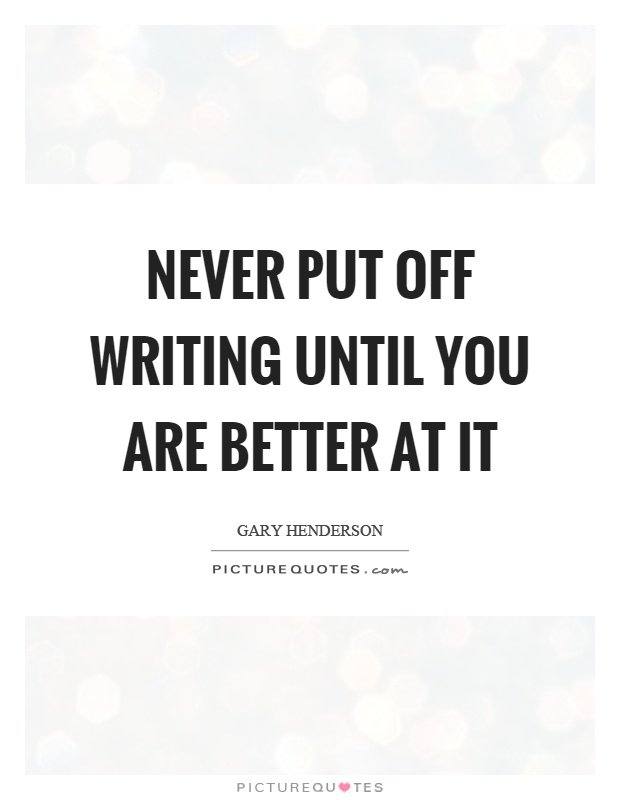 Never put off writing until you are better at it Picture Quote #1