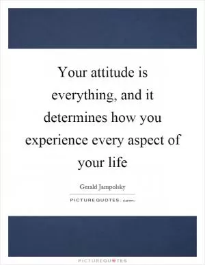 Your attitude is everything, and it determines how you experience every aspect of your life Picture Quote #1
