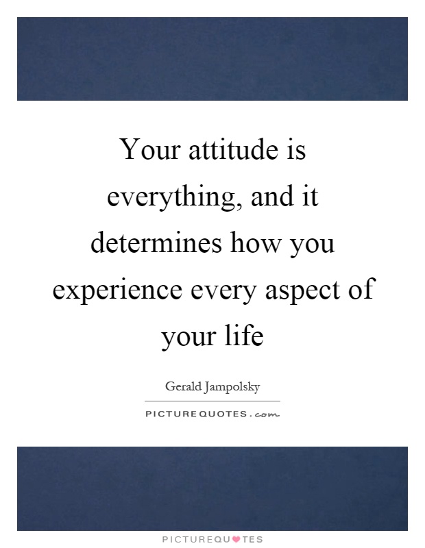 Your attitude is everything, and it determines how you experience every aspect of your life Picture Quote #1