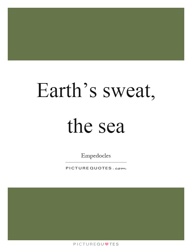 Earth's sweat, the sea Picture Quote #1