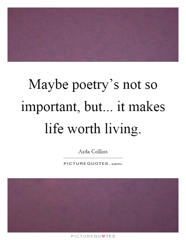 Maybe poetry's not so important, but... it makes life worth living Picture Quote #1