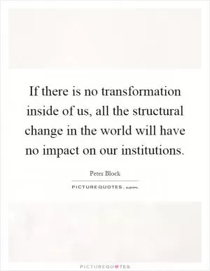 If there is no transformation inside of us, all the structural change in the world will have no impact on our institutions Picture Quote #1