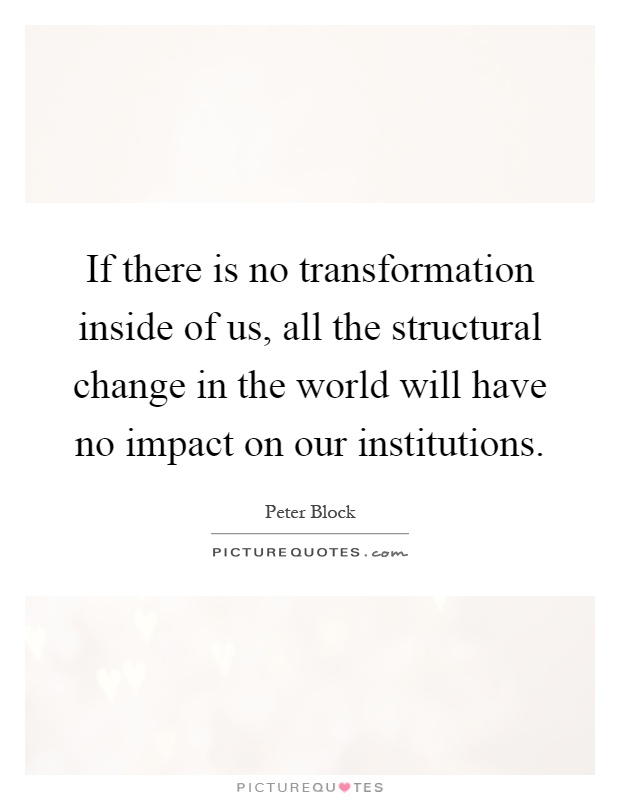 If there is no transformation inside of us, all the structural change in the world will have no impact on our institutions Picture Quote #1