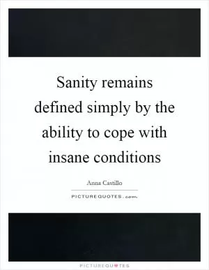 Sanity remains defined simply by the ability to cope with insane conditions Picture Quote #1