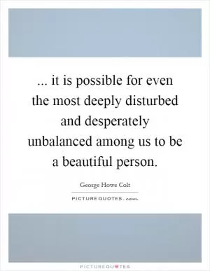 ... it is possible for even the most deeply disturbed and desperately unbalanced among us to be a beautiful person Picture Quote #1