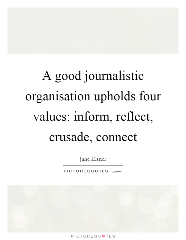A good journalistic organisation upholds four values: inform, reflect, crusade, connect Picture Quote #1