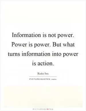 Information is not power. Power is power. But what turns information into power is action Picture Quote #1