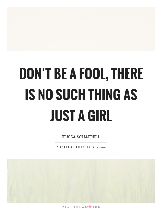 Don't be a fool, there is no such thing as just a girl Picture Quote #1