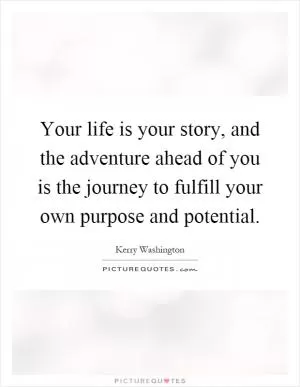Your life is your story, and the adventure ahead of you is the journey to fulfill your own purpose and potential Picture Quote #1