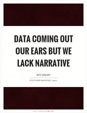 Data coming out our ears but we lack narrative Picture Quote #1