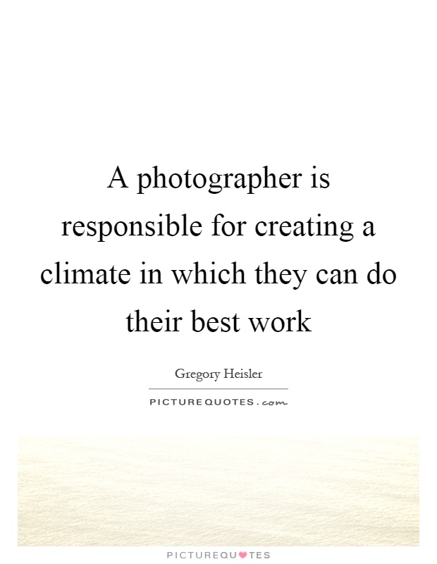 A photographer is responsible for creating a climate in which they can do their best work Picture Quote #1