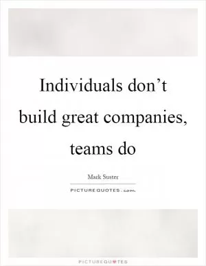 Individuals don’t build great companies, teams do Picture Quote #1