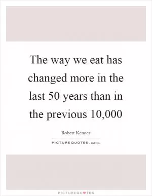 The way we eat has changed more in the last 50 years than in the previous 10,000 Picture Quote #1