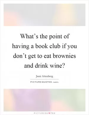 What’s the point of having a book club if you don’t get to eat brownies and drink wine? Picture Quote #1