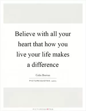 Believe with all your heart that how you live your life makes a difference Picture Quote #1