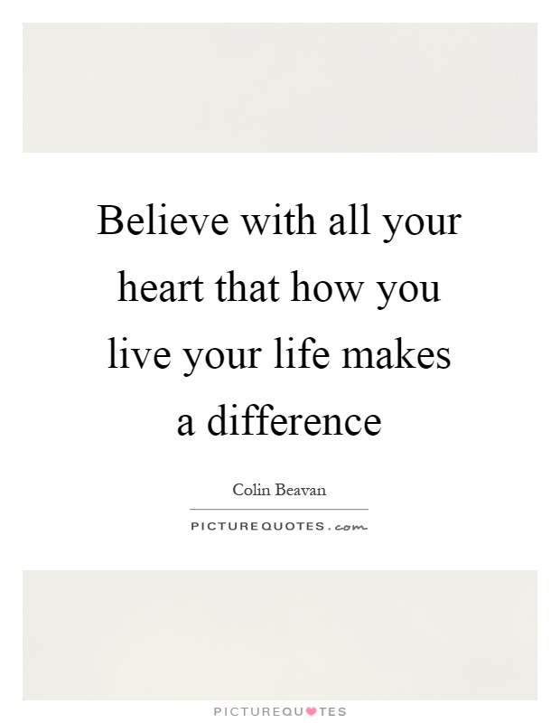 Believe with all your heart that how you live your life makes a difference Picture Quote #1