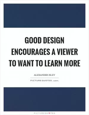 Good design encourages a viewer to want to learn more Picture Quote #1