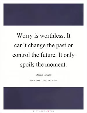 Worry is worthless. It can’t change the past or control the future. It only spoils the moment Picture Quote #1