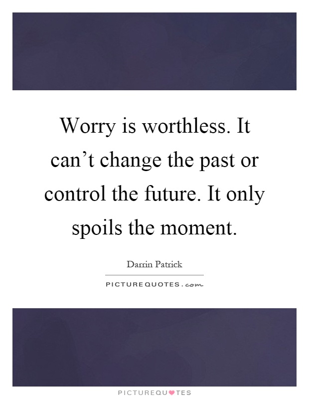 Worry is worthless. It can't change the past or control the future. It only spoils the moment Picture Quote #1