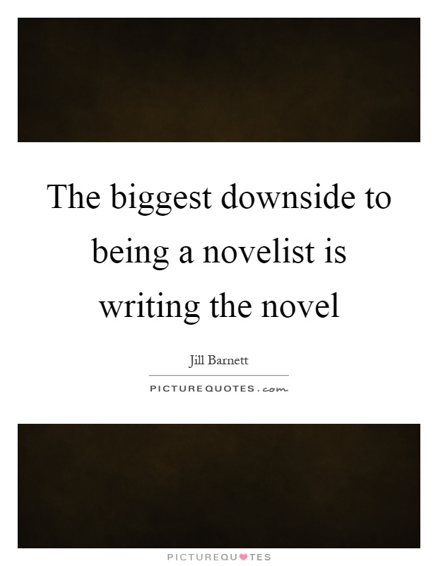 The biggest downside to being a novelist is writing the novel Picture Quote #1