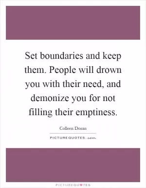 Set boundaries and keep them. People will drown you with their need, and demonize you for not filling their emptiness Picture Quote #1