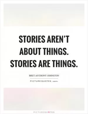 Stories aren’t about things. Stories are things Picture Quote #1